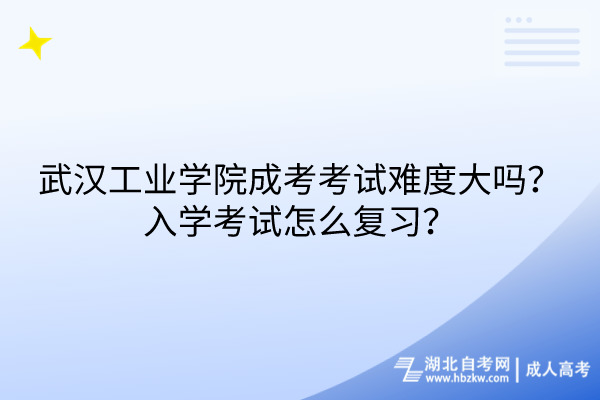 武漢工業(yè)學(xué)院成考考試難度大嗎？入學(xué)考試怎么復(fù)習(xí)？