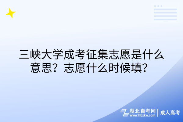 三峽大學(xué)成考征集志愿是什么意思？志愿什么時候填？