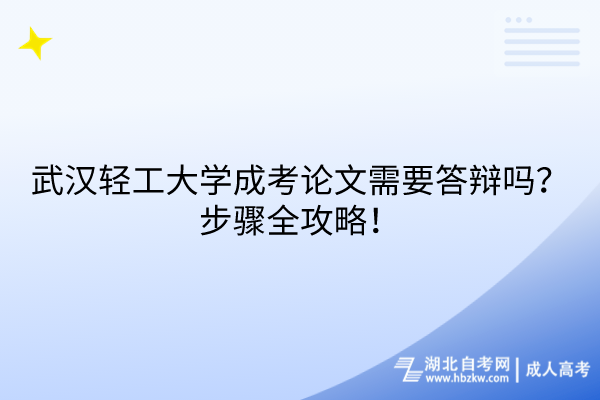 武漢輕工大學(xué)成考論文需要答辯嗎？步驟全攻略！