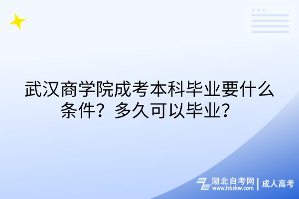 武漢商學(xué)院成考本科畢業(yè)要什么條件？多久可以畢業(yè)？