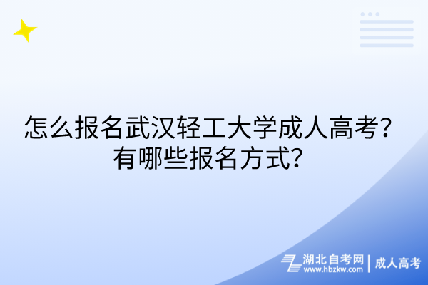 怎么報名武漢輕工大學(xué)成人高考？有哪些報名方式？