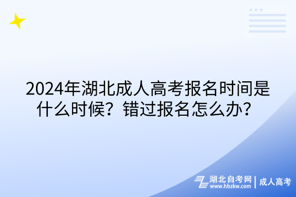 2024年湖北成人高考報名時間是什么時候？錯過報名怎么辦？