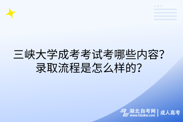 三峽大學(xué)成考考試考哪些內(nèi)容？錄取流程是怎么樣的？