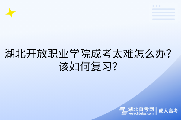 湖北開放職業(yè)學(xué)院成考太難怎么辦？該如何復(fù)習(xí)？