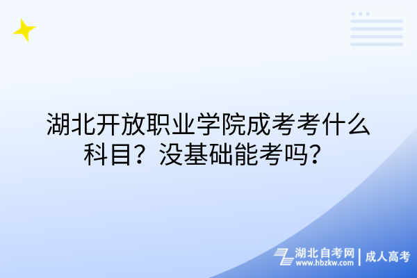 湖北開放職業(yè)學(xué)院成考考什么科目？沒基礎(chǔ)能考嗎？