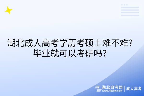 湖北成人高考學(xué)歷考碩士難不難？畢業(yè)就可以考研嗎？