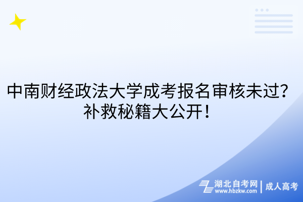 中南財(cái)經(jīng)政法大學(xué)成考報(bào)名審核未過？補(bǔ)救秘籍大公開！