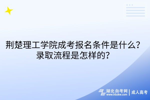 荊楚理工學(xué)院成考報名條件是什么？錄取流程是怎樣的？