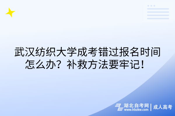 武漢紡織大學(xué)成考錯(cuò)過(guò)報(bào)名時(shí)間怎么辦？補(bǔ)救方法要牢記！