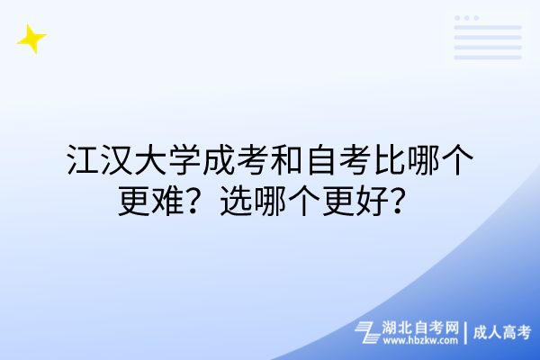 江漢大學成考和自考比哪個更難？選哪個更好？