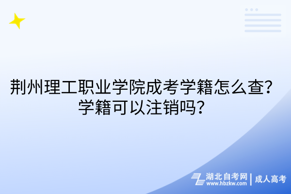 荊州理工職業(yè)學(xué)院成考學(xué)籍怎么查？學(xué)籍可以注銷嗎？