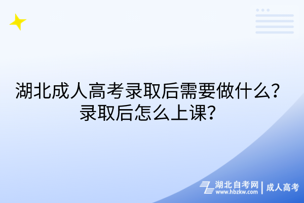 湖北成人高考錄取后需要做什么？錄取后怎么上課？