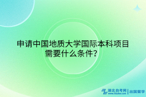 申請(qǐng)中國(guó)地質(zhì)大學(xué)國(guó)際本科項(xiàng)目需要什么條件？(1)