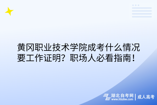 黃岡職業(yè)技術(shù)學(xué)院成考什么情況要工作證明？職場人必看指南！