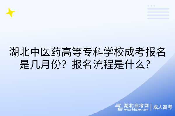 湖北中醫(yī)藥高等?？茖W(xué)校成考報名是幾月份？報名流程是什么？