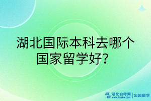 湖北國際本科去哪個(gè)國家留學(xué)好？