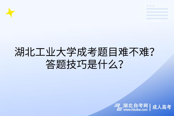 湖北工業(yè)大學(xué)成考題目難不難？答題技巧是什么？