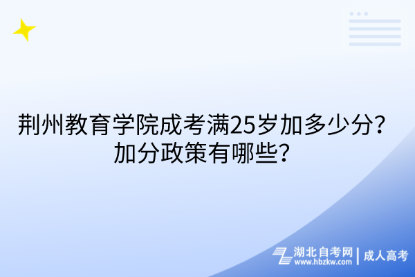 荊州教育學(xué)院成考滿25歲加多少分？加分政策有哪些？