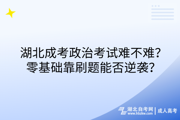 湖北成考政治考試難不難？零基礎(chǔ)靠刷題能否逆襲？