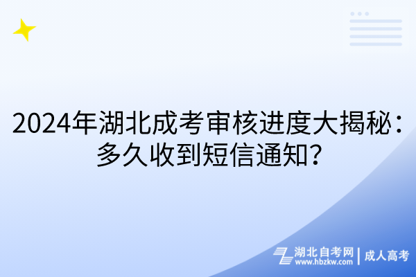 2024年湖北成考審核進(jìn)度大揭秘：多久收到短信通知？