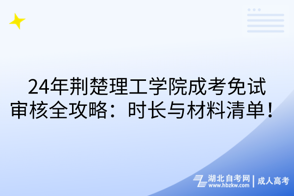 24年荊楚理工學(xué)院成考免試審核全攻略：時(shí)長(zhǎng)與材料清單！