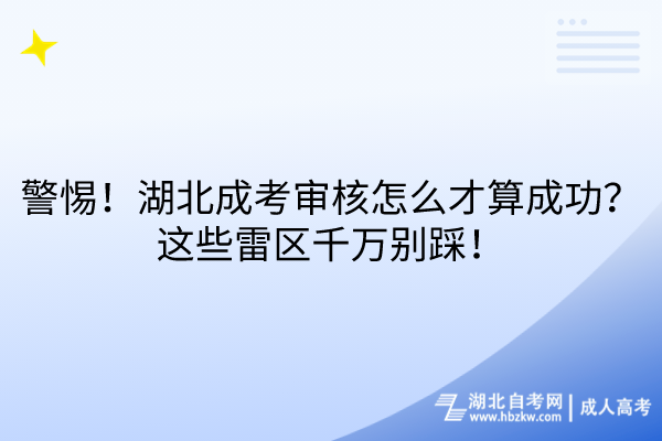 警惕！湖北成考審核怎么才算成功？這些雷區(qū)千萬別踩！