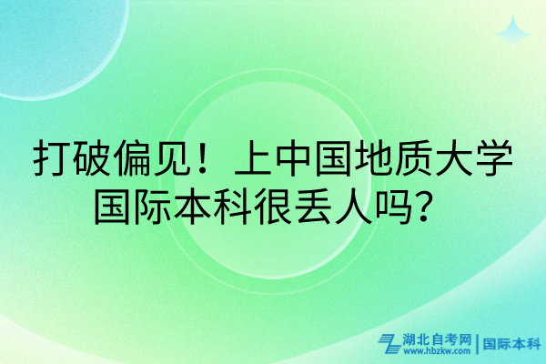 打破偏見！上中國地質(zhì)大學國際本科很丟人嗎？