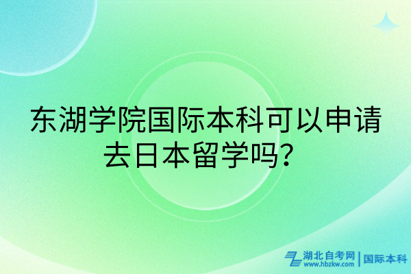 東湖學(xué)院國際本科可以申請去日本留學(xué)嗎？