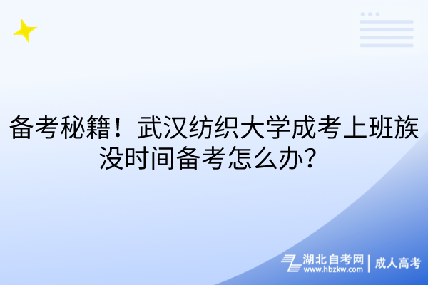 備考秘籍！武漢紡織大學(xué)成考上班族沒(méi)時(shí)間備考怎么辦？