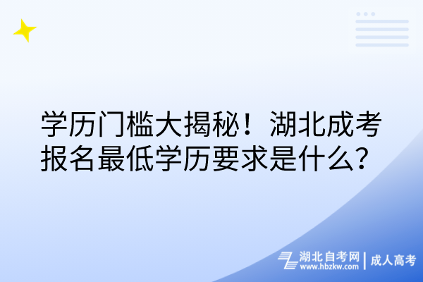 學(xué)歷門檻大揭秘！湖北成考報名最低學(xué)歷要求是什么？