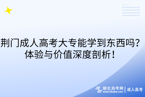 荊門成人高考大專能學(xué)到東西嗎？體驗(yàn)與價值深度剖析！