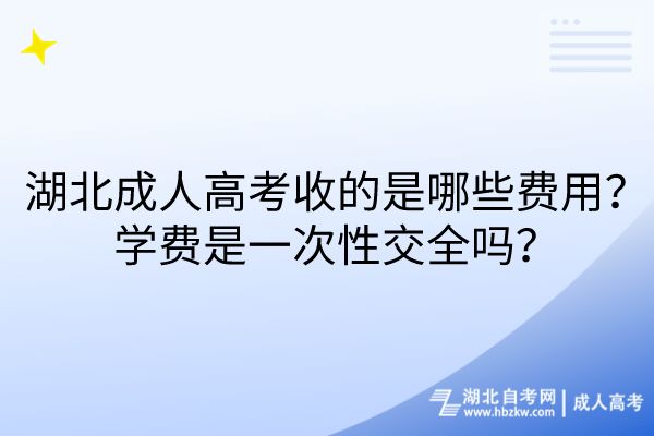 湖北成人高考收的是哪些費(fèi)用？學(xué)費(fèi)是一次性交全嗎？