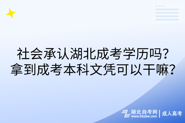 社會承認湖北成考學歷嗎？拿到成考本科文憑可以干嘛？