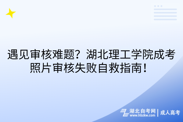 遇見審核難題？湖北理工學(xué)院成考照片審核失敗自救指南！