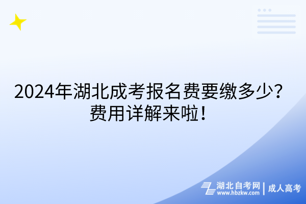 2024年湖北成考報名費(fèi)要繳多少？費(fèi)用詳解來啦！