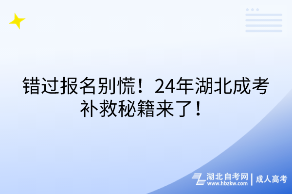 錯(cuò)過(guò)報(bào)名別慌！24年湖北成考補(bǔ)救秘籍來(lái)了！