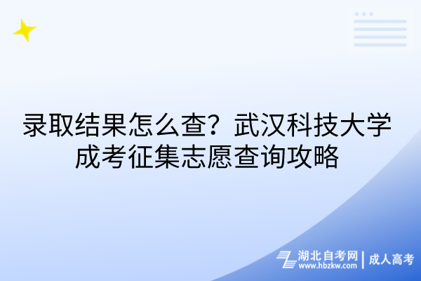 錄取結(jié)果怎么查？武漢科技大學(xué)成考征集志愿查詢攻略