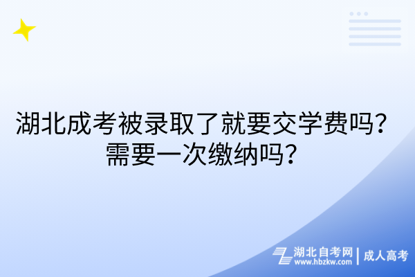 湖北成考被錄取了就要交學(xué)費嗎？需要一次繳納嗎？