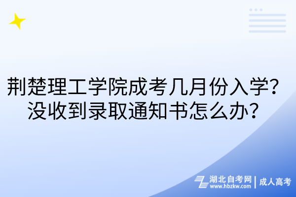 荊楚理工學院成考幾月份入學？沒收到錄取通知書怎么辦？