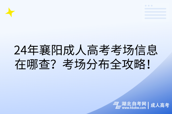 24年襄陽成人高考考場信息在哪查？考場分布全攻略！