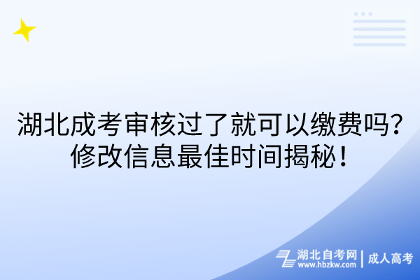 湖北成考審核過了就可以繳費嗎？修改信息最佳時間揭秘！