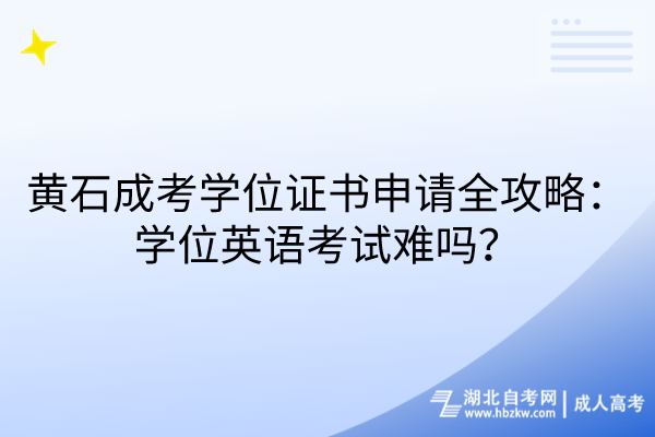 黃石成考學位證書申請全攻略：學位英語考試難嗎？