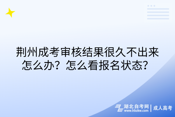 荊州成考審核結(jié)果很久不出來怎么辦？怎么看報名狀態(tài)？