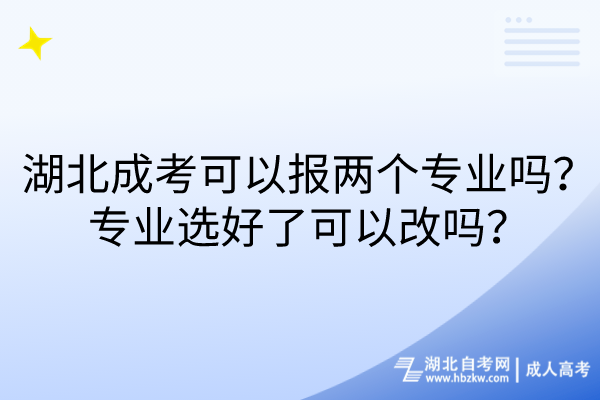 湖北成考可以報兩個專業(yè)嗎？專業(yè)選好了可以改嗎？