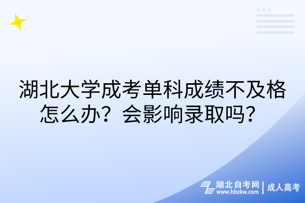 湖北大學成考單科成績不及格怎么辦？會影響錄取嗎？