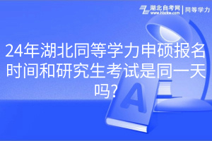 24年湖北同等學(xué)力申碩報(bào)名時(shí)間和研究生考試是同一天嗎_