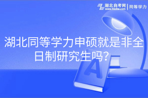 湖北同等學(xué)力申碩就是非全日制研究生嗎？