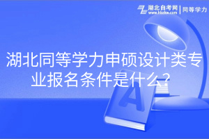 湖北同等學(xué)力申碩設(shè)計(jì)類專業(yè)報(bào)名條件是什么？