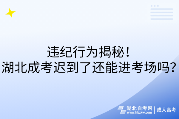 違紀行為揭秘！湖北成考遲到了還能進考場嗎？