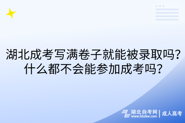 湖北成考寫滿卷子就能被錄取嗎？什么都不會能參加成考嗎？